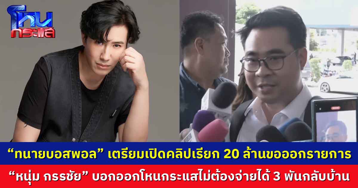 "ทนายบอสพอล” เตรียมเปิดคลิปเรียก 20 ล้านขอออกรายการหนึ่ง    “หนุ่ม กรรชัย” บอกออกโหนกระแสไม่ต้องจ่ายได้ 3 พันบาทกลับบ้าน