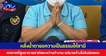 หลั่งน้ำตาขอความเป็นธรรมให้สามี ตกจากที่สูงอาการสาหัสระหว่างทำงาน แต่นายจ้างไม่รับผิดชอบ