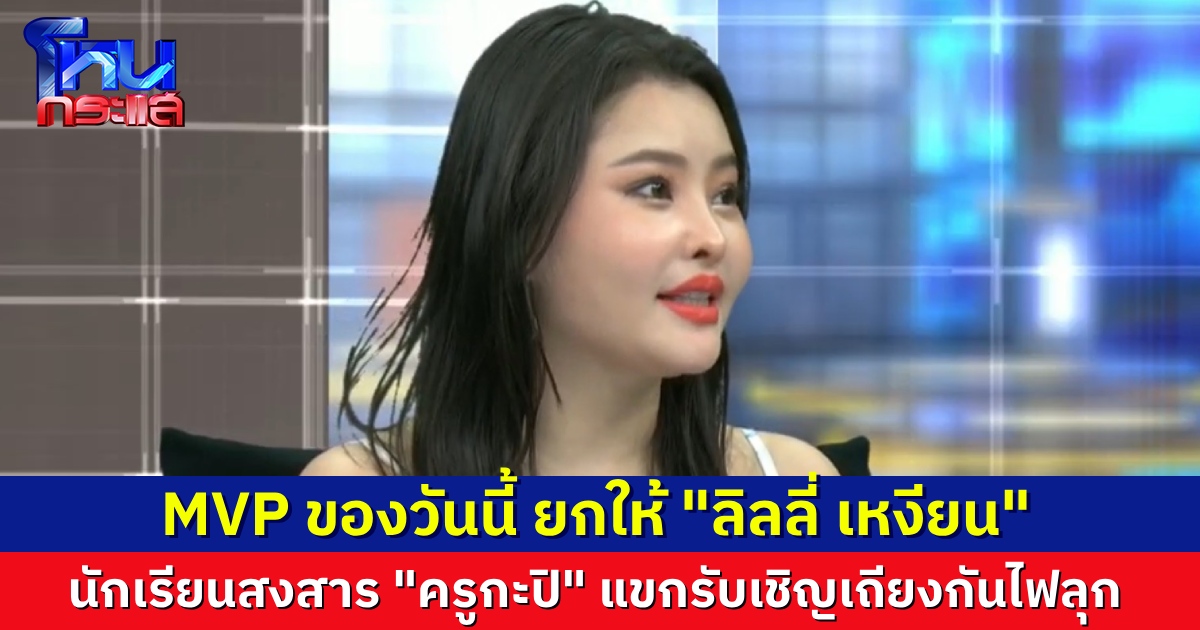ยกให้เป็น MVP ประจำวัน “ลิลลี่ เหงียน” หนูอยากเป็นดารา บทไหนก็เล่นได้ นักเรียนโหนกระแสสงสาร “ครูกะปิ” ต้องรับบทกรรมการ