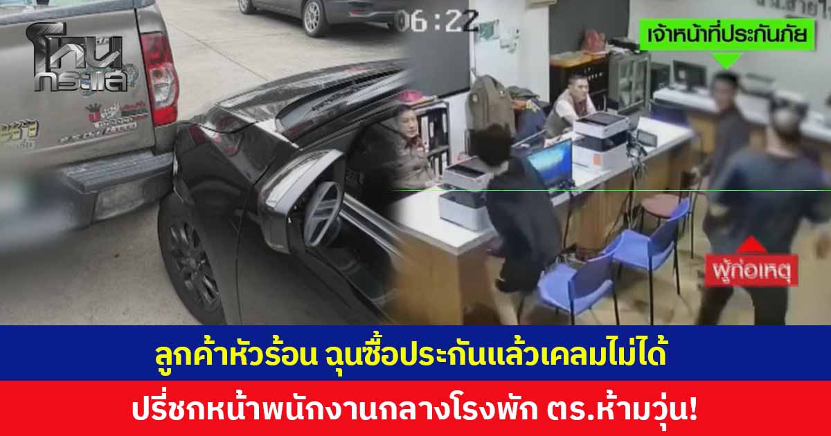 ลูกค้าหัวร้อน ซื้อประกันตอนเช้าแล้วตอนเย็นเคลมไม่ได้ ปรี่ชกหน้าพนักงานกลางโรงพัก ตำรวจช่วยห้ามกันวุ่น!