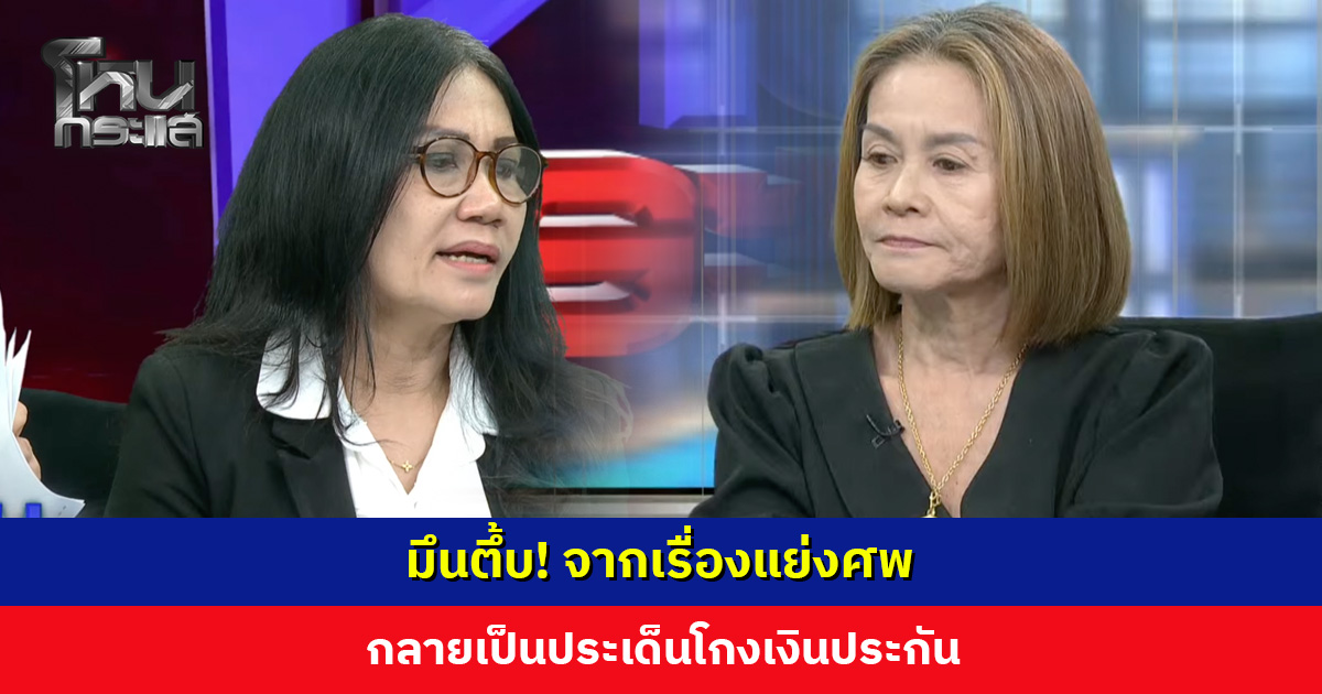 มึนตึ้บ! จากเรื่องแย่งศพ กลายเป็นประเด็นโกงเงินประกัน