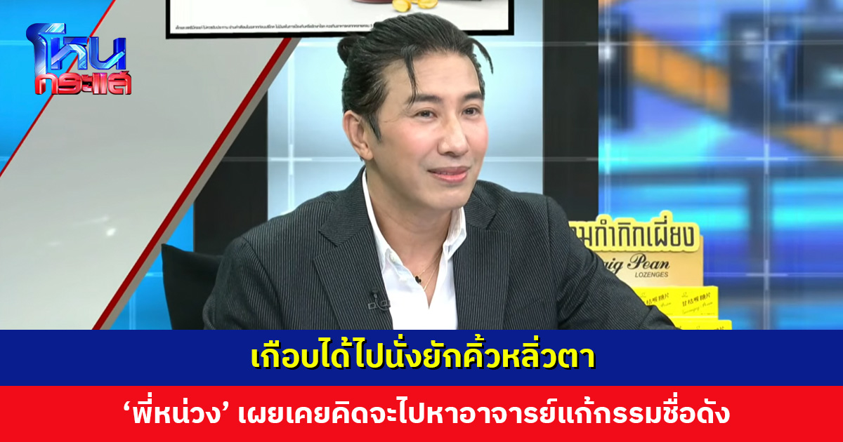 เกือบได้ไปนั่งยักคิ้วหลิ่วตา ‘พี่หน่วง’ เผยเคยคิดจะไปหาอาจารย์ดัง สมัยมีกระแสข่าวแก้กรรมให้ดารา