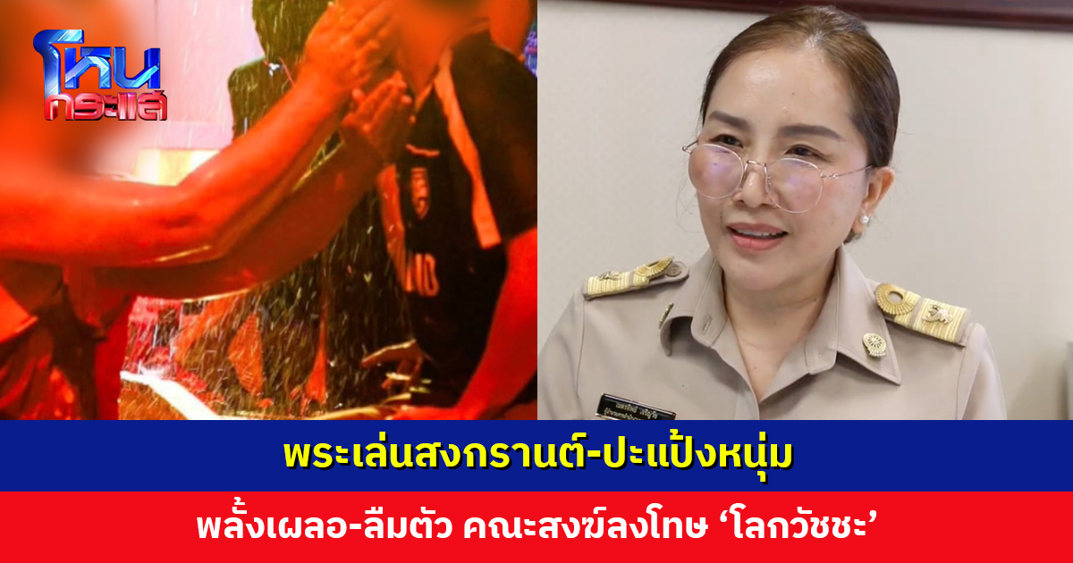 ผอ. พศจ. ขอนแก่น เผยกรณีพระเล่นสงกรานต์-ปะแป้งหนุ่ม พลั้งเผลอ ลืมตัว คณะสงฆ์ลงโทษ ‘โลกวัชชะ’