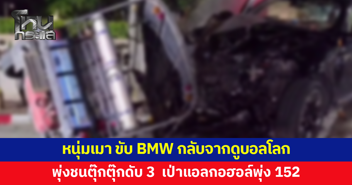 หนุ่มเมา ขับ BMW กลับจากดูบอลโลกที่ร้านอาหาร พุ่งชนตุ๊กตุ๊กดับ 3