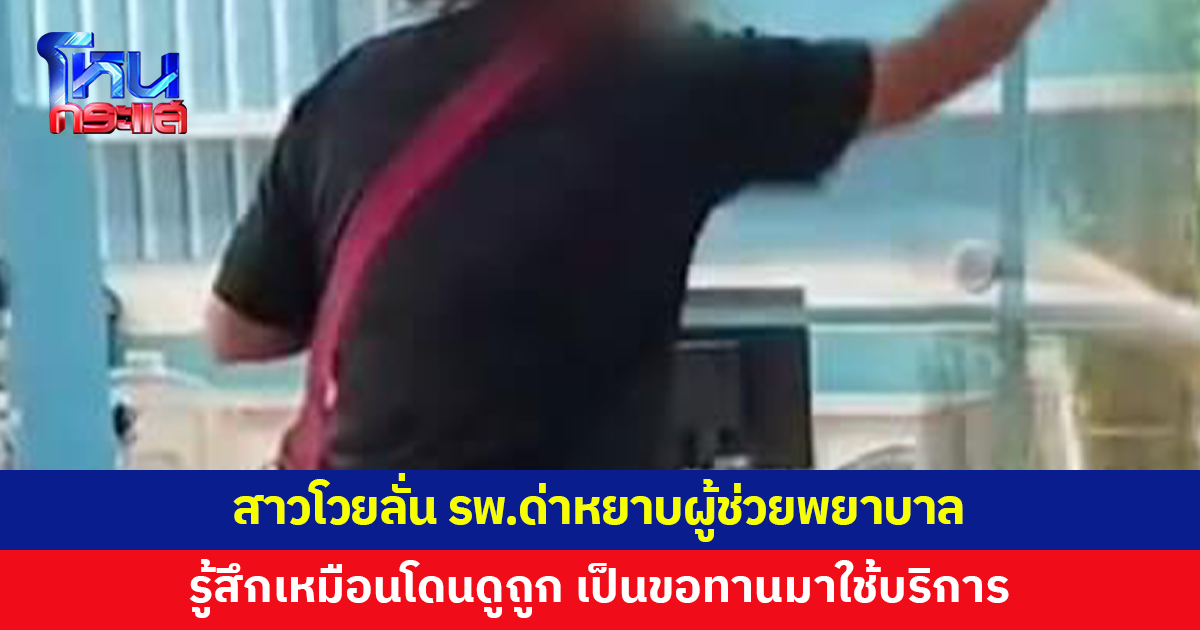 เปิดใจสาวโวยลั่น รพ. ด่าหยาบผู้ช่วยพยาบาลโยนบัตรคิว เหมือนดูถูกเป็นขอทานมาใช้บริการ