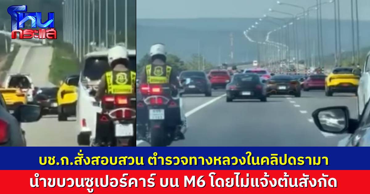 บช.ก. สั่งสอบตำรวจทางหลวง นำขบวนรถซูเปอร์คาร์ บนทางด่วน M6 เผยเป็นตำรวจชั้นประทวน ไปนำขบวนโดยไม่ได้แจ้งต้นสังกัด