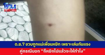 พ่อร้อง ลูกชาย 7 ขวบ ถูกแม่เพื่อนหยิกน่อง เหตุเพราะเล่นกันแรง