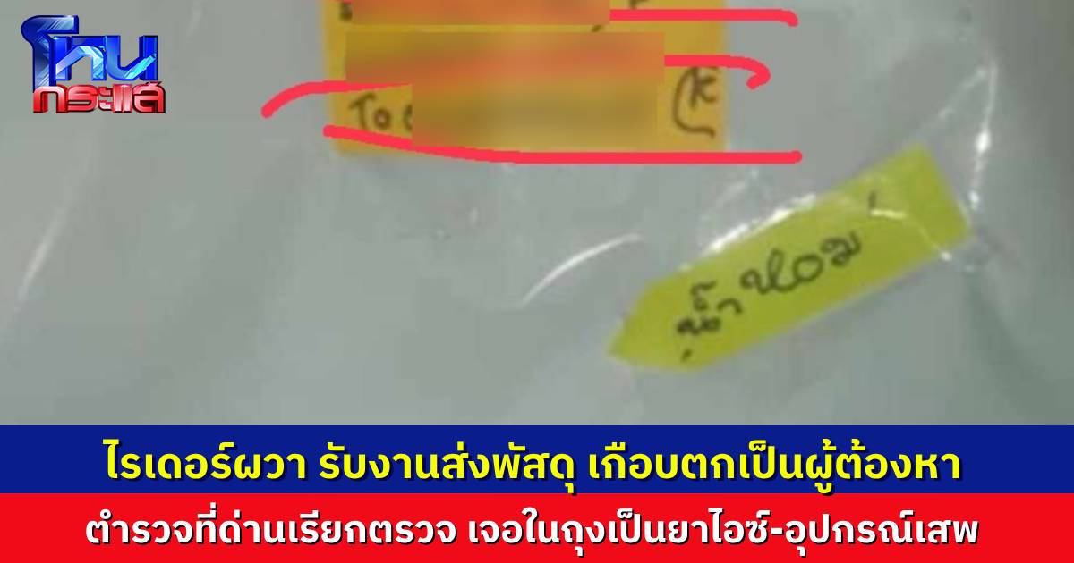ไรเดอร์เกือบซวย รับงานส่งพัสดุไปส่ง ออกมาเจอด่าน เปิดห่อมาเจอยาไอซ์พร้อมอุปกรณ์เสพ