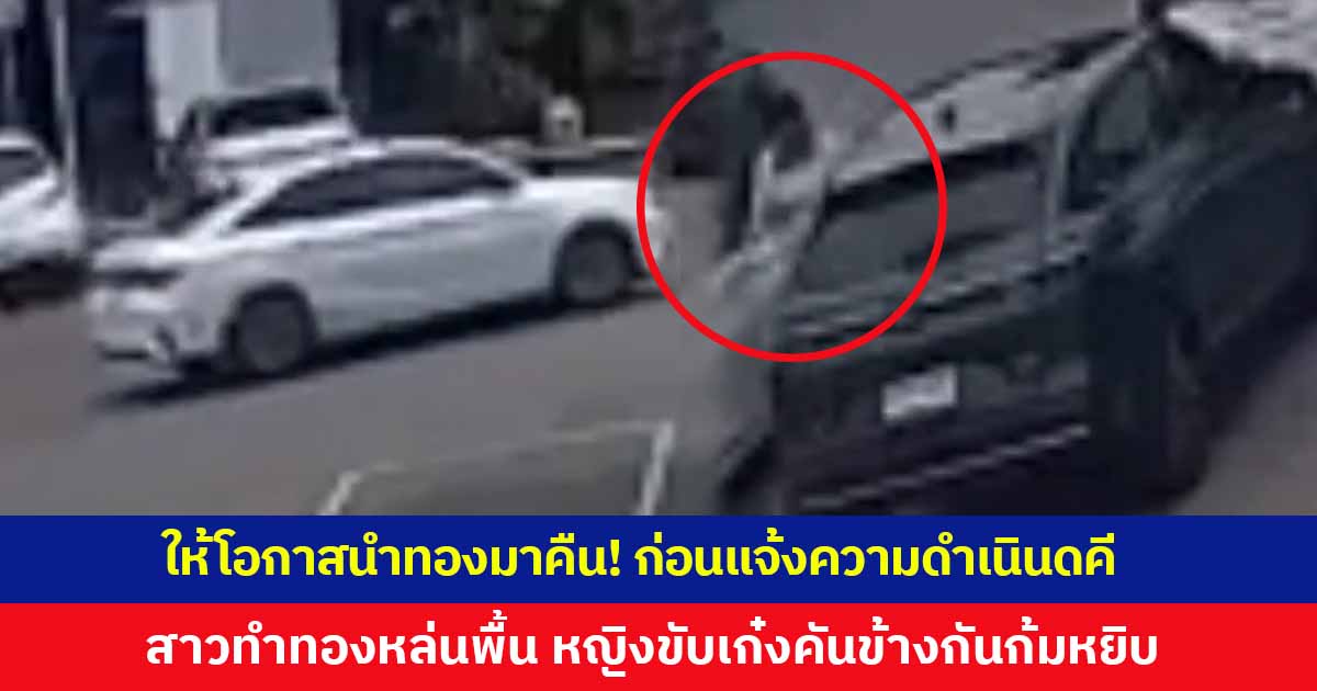 สาวทำสร้อยทองร่วงพื้นปั๊มน้ำมัน ดูกล้องวงจรปิดเห็นหญิงจอดรถข้างกันก้มหยิบไป ให้โอกาสนำมาคืน ก่อนจะแจ้งความดำเนินคดี