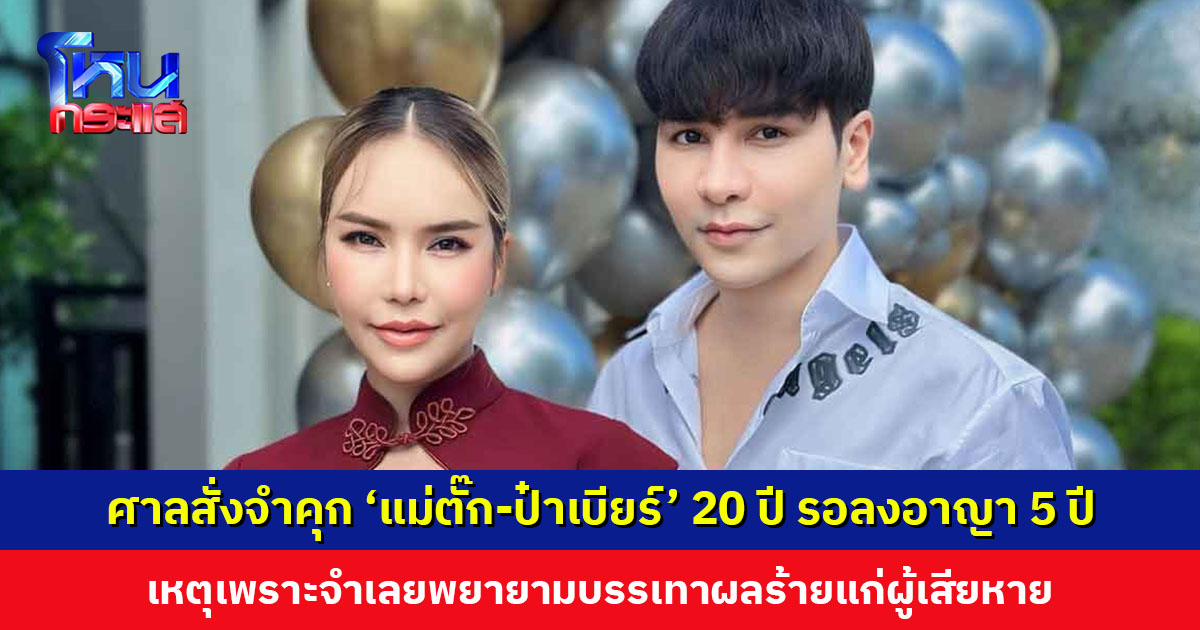 ศาลอาญาพิพากษาจำคุก ‘แม่ตั๊ก-ป๋าเบียร์’ คนละ 20 ปี ปรับอีกคนละ 675,000 บาท โทษจำคุกรอลงอาญา 5 ปี