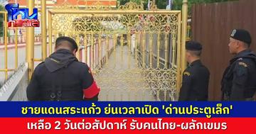 ชายแดนสระแก้วย่นเวลาเปิด 'ด่านประตูเล็ก' เหลือ 2 วันต่อสัปดาห์ รับคนไทย-ผลักเขมร ลดความแออัด