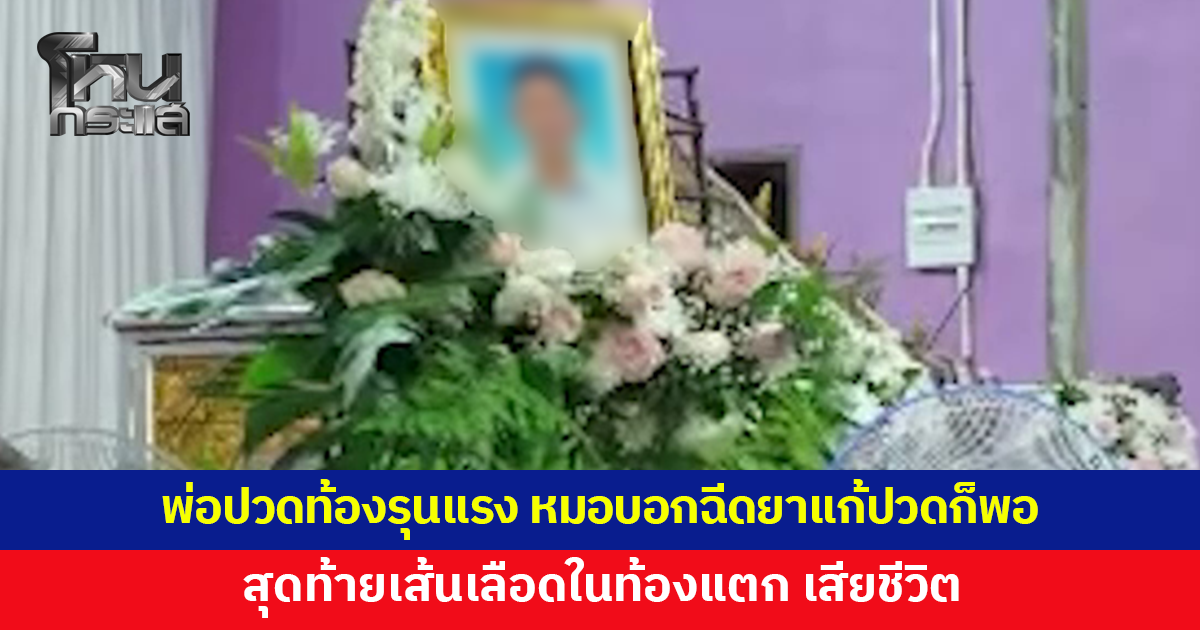 พ่อปวดท้องรุนแรงเข้า รพ.หมอบอกฉีดยาแก้ปวดแล้วกลับบ้าน สุดท้ายเส้นเลือดในท้องแตก เสียชีวิต