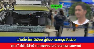 คนขับแท็กซี่ เปิดใจ เล่านาทีถูกกู้ภัยยกพวกทำร้าย ขู่ ‘มึงตายแน่ กู้ภัยเขตนี้เป็นพวกกูหมด’ คดีผ่านมาเกือบ 1 เดือนไร้ความคืบหน้า ตำรวจยันไม่ได้ทำงานล่าช้า อยู่ระหว่างรอผลตรวจจากแพทย์