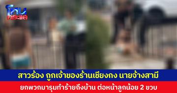 สาวร้อง ถูกเจ้าของร้านเชียงกงนายจ้างสามี ยกพวกมารุมทำร้ายถึงบ้าน ต่อหน้าลูกน้อย 2 ขวบ
