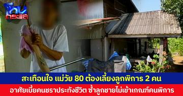 สะเทือนใจ แม่วัย 80 ต้องเลี้ยงลูกพิการ 2 คน อาศัยเบี้ยคนชราประทังชีวิต ซ้ำลูกชายไม่เข้าเกณฑ์คนพิการ วอนผู้ใจบุญช่วยเหลือ