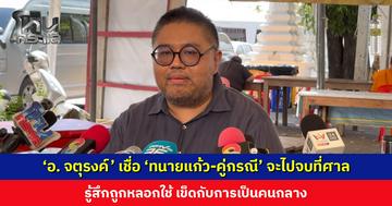 ‘อ. จตุรงค์’ เชื่อ ‘ทนายแก้ว-คู่กรณี’ จะไปจบที่ศาล รู้สึกถูกหลอกใช้ เข็ดกับการเป็นคนกลาง