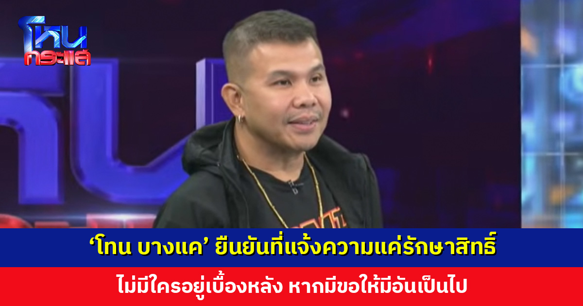 ‘โทน บางแค’ ยืนยันที่แจ้งความแค่รักษาสิทธิ์ ไม่มีใครอยู่เบื้องหลัง หากมีขอให้มีอันเป็นไป