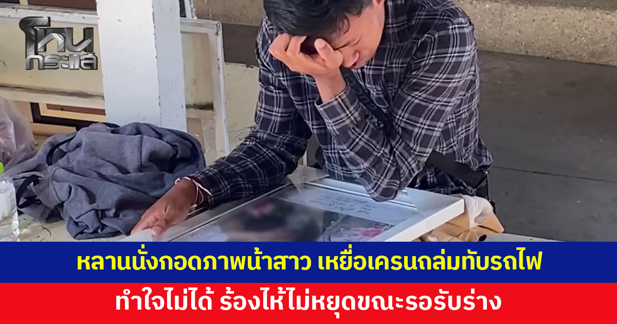 บีบหัวใจ หลานชายนั่งกอดภาพน้าสาว เหยื่อเครนถล่มทับรถไฟ ร้องไห้ไม่หยุด 