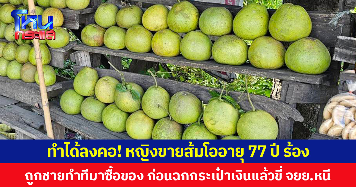 ทำได้ลงคอ! หญิงขายส้มโออายุ 77 ปี ร้อง ถูกชายทำทีมาซื้อของ ก่อนฉกกระเป๋าเงินแล้วขี่ จยย.หนี