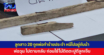 ลูกสาวสุดทน ถูกพ่อทำร้ายประจำ หนีไปอยู่กับน้า ก่อนพ่อโมโหตามให้กลับ ใช้ไม้ติดตะปูตีลูกเจ็บ