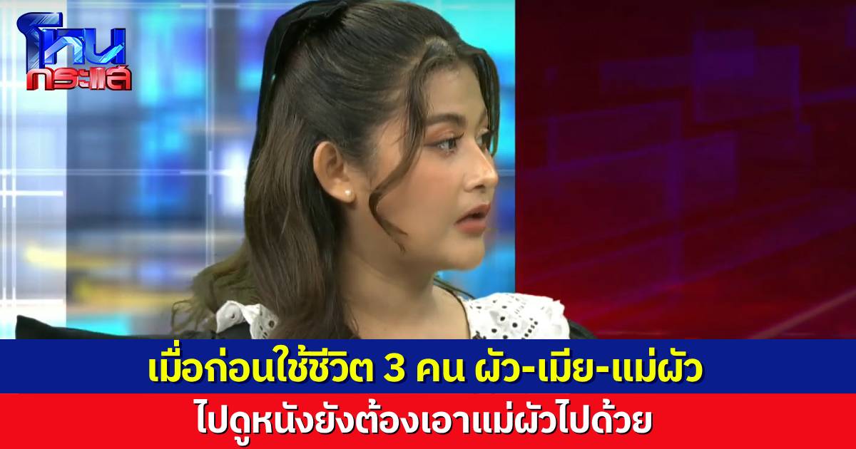 นักเรียนโหนกระแสร้อง “ฮะ! อะไรนะ?” อดีตภรรยาเล่า เมื่อก่อนต้องใช้ชีวิต 3 คน แม่สามีตัวติดด้วยตลอด ขนาดไปดูหนัง ยังต้องเอาแม่ไปด้วย