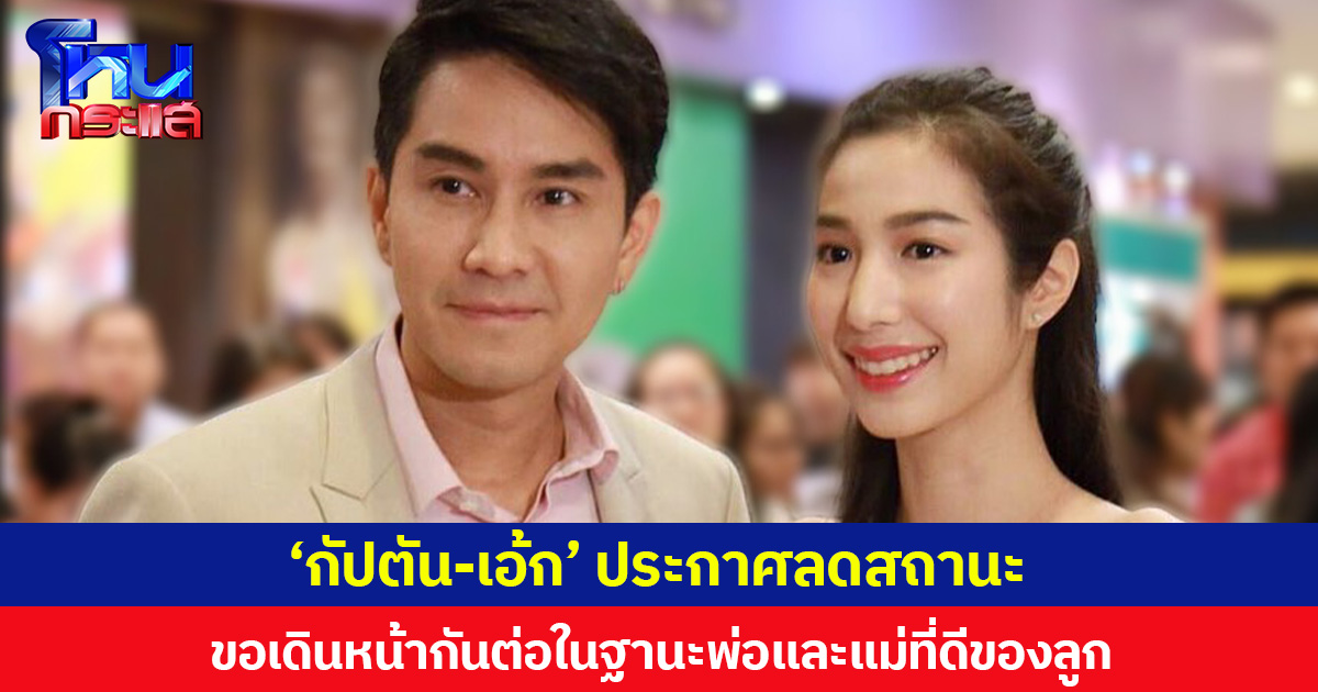  ‘กัปตัน-เอ้ก’ ประกาศลดสถานะความสัมพันธ์  ขอเดินหน้ากันต่อในฐานะพ่อและแม่ที่ดีของลูก
