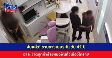 จับแล้ว! ชายชาวเยอรมัน บุกทำร้ายหมอฟันทั่วเมืองโคราช