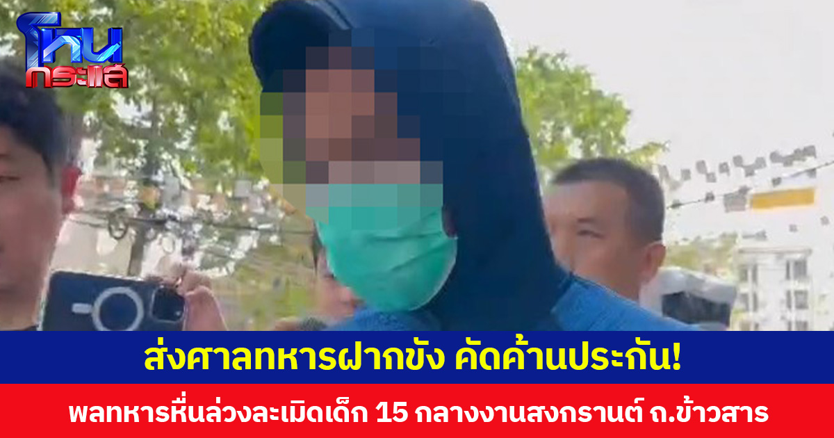 ส่งศาลทหารฝากขัง คัดค้านประกัน! พลทหารหื่นล่วงละเมิดเด็ก 15 กลางงานสงกรานต์ ถ.ข้าวสาร