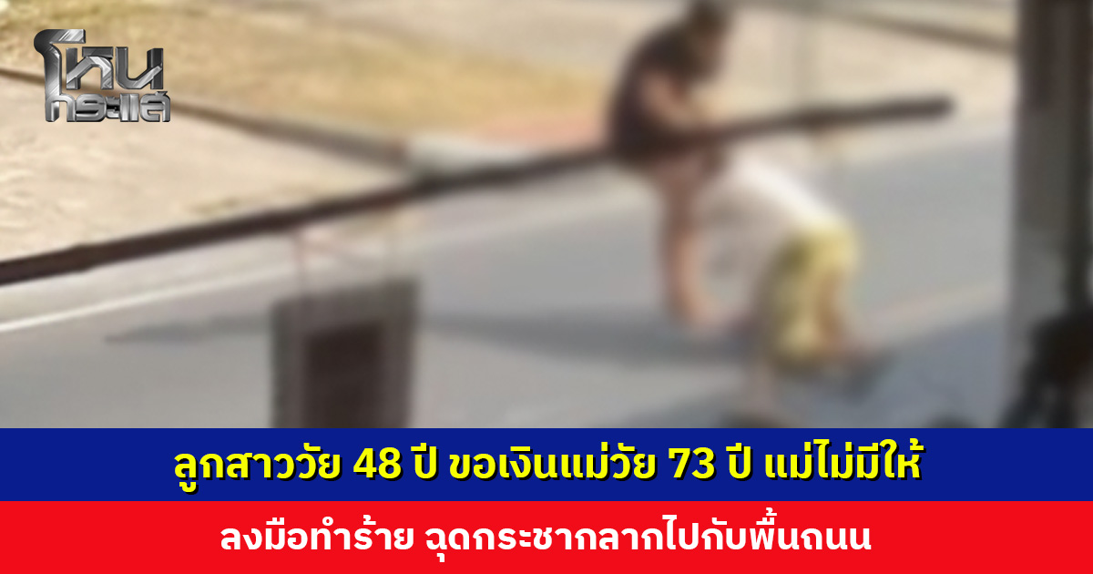 ลูกสาววัย 48 ปี ขอเงินแม่วัย 73 ปี แม่ไม่มีให้ ลงมือทำร้าย กระชากลากไปกับพื้นถนน