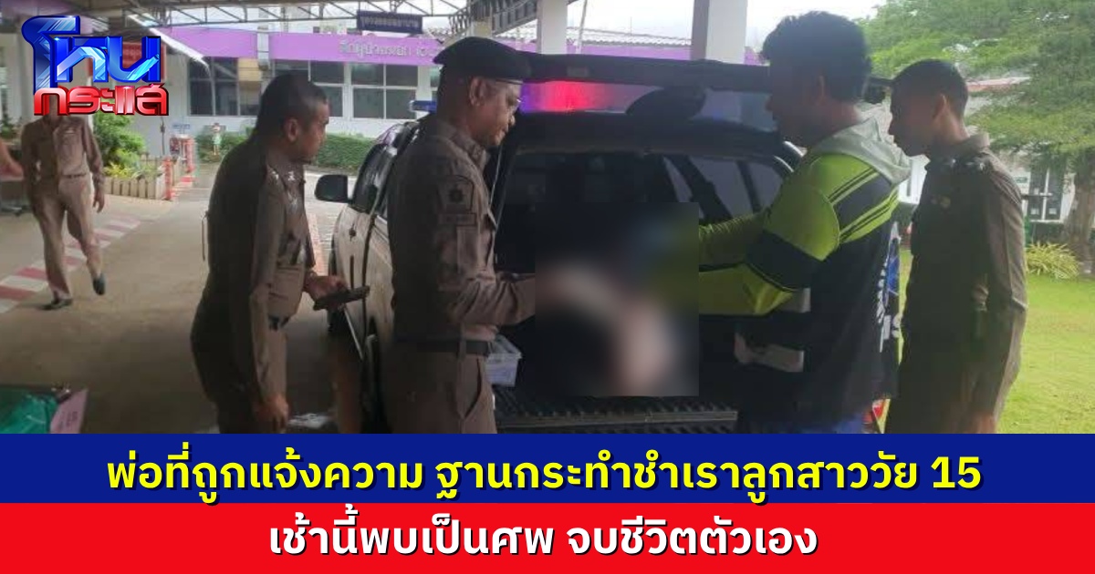 พบศพ พ่อจบชีวิตตัวเอง หลังเมื่อวานนี้ แม่พาลูกสาววัย 15 ไปแจ้งความจับพ่อแท้ๆ ข้อหากระทำชำเราลูกตัวเอง