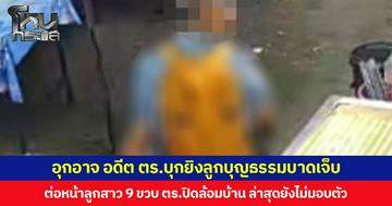อุกอาจ อดีต ตร.บุกยิงลูกบุญธรรมบาดเจ็บ ต่อหน้าลูกสาว 9 ขวบ ตร.ปิดล้อมบ้าน ล่าสุดยังไม่มอบตัว