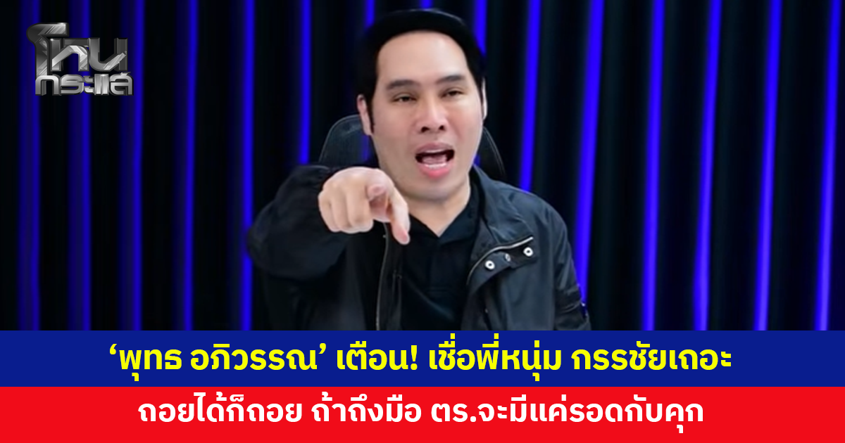 'พุทธ อภิวรรณ' โพสต์ด้วยความหวังดี เชื่อพี่หนุ่ม กรรชัยเถอะ ถอยได้ก็ถอย