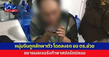 หนุ่มจีนถูกลักพาตัว โดดลงจากรถ โร่ขอความช่วยเหลือ ตร.ขยายผล เจอรังทำพาสปอร์ตปลอม