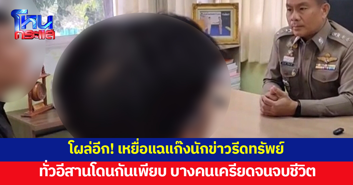 โผล่อีก! เหยื่อแก๊งนักข่าวรีดทรัพย์ แฉทั่วอีสานโดนกันเพียบ บางรายเครียดจนจบชีวิตตัวเอง