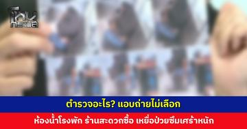 ตำรวจอะไร? แอบถ่ายไม่เลือก ห้องน้ำโรงพัก ร้านสะดวกซื้อ เหยื่อป่วยซึมเศร้าหนัก