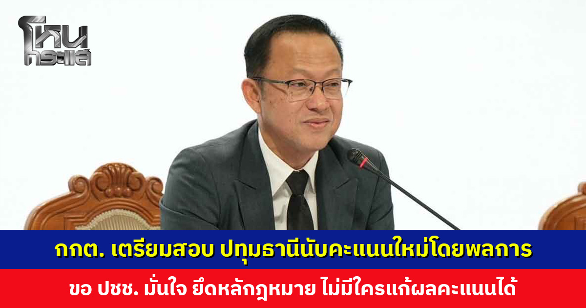 กกต. เตรียมสอบ ปทุมธานีนับคะแนนใหม่โดยพลการ ขอ ปชช. มั่นใจ ไม่มีใครแก้ผลคะแนนได้