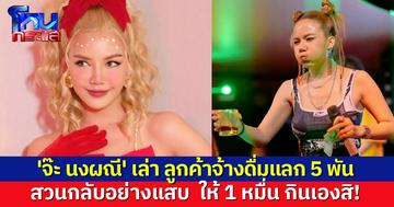 'จ๊ะ นงผณี' เล่าประสบการณ์ ลูกค้าจ้างดื่มเหล้าเพียวเต็มแก้ว แลก 5 พัน สวนกลับ กินเองสิ! ให้ 1 หมื่น