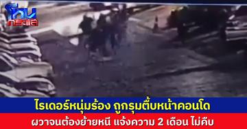 ไรเดอร์หนุ่มร้อง ถูกทำร้าย 4 รุม 1 หน้าคอนโด ผวาจนต้องย้ายที่อยู่ แจ้งความ 2 เดือน คดีไม่คืบ