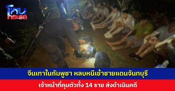 จีนเทาในกัมพูชา หลบหนีเข้าชายแดนจันทบุรี เจ้าหน้าที่คุมตัวทั้ง 14 ราย ส่งดำเนินคดี