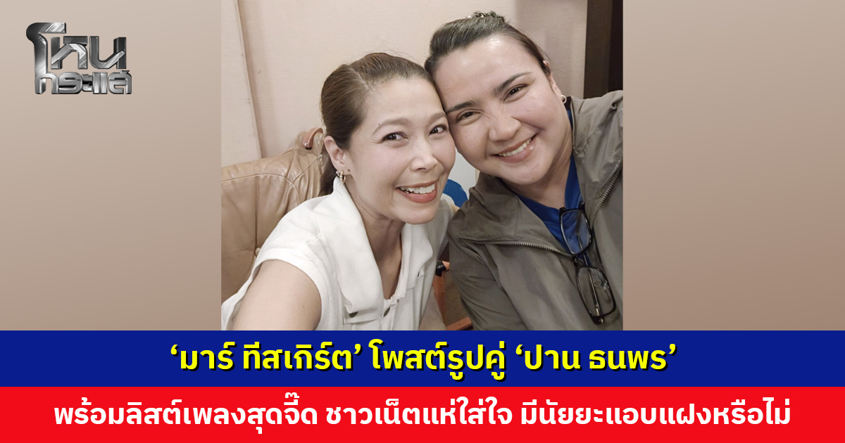 ‘มาร์ ทีสเกิร์ต’ โพสต์รูปคู่ ‘ปาน ธนพร’ พร้อมลิสต์เพลงสุดจี๊ด ชาวเน็ตแห่ใส่ใจ โปรโมตงานหรือมีนัยยะแอบแฝง