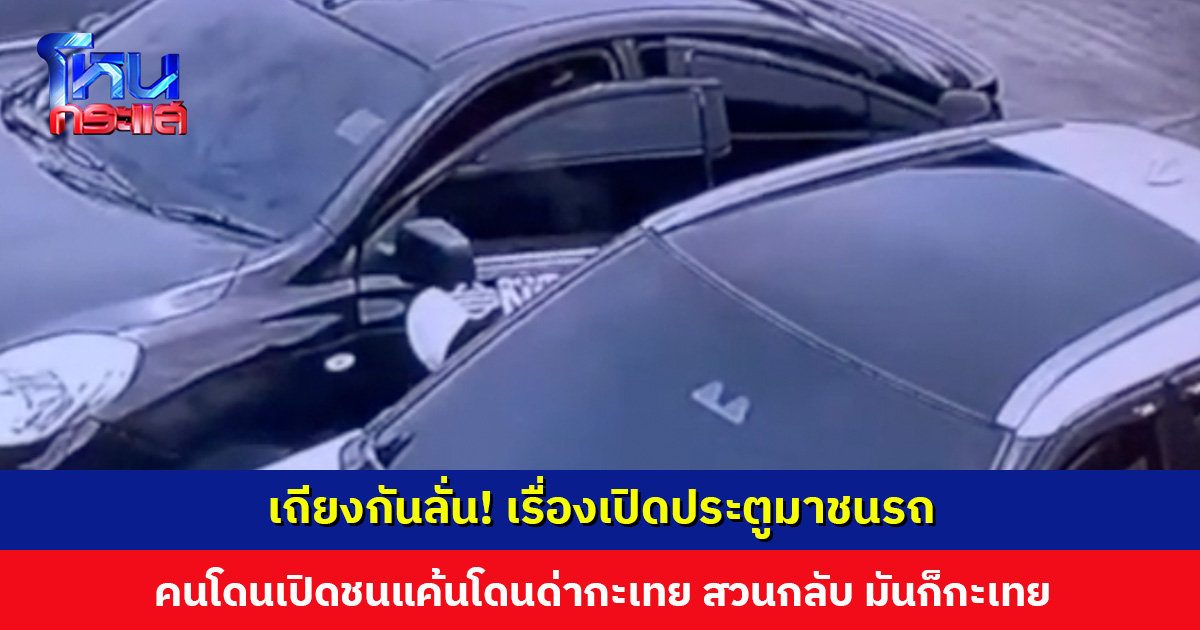 เถียงกันลั่น! เรื่องเปิดประตูมาชนรถ แต่แค้นว่ารถเสียหายคือโดนด่าว่ากะเทย สวนกลับ “มันก็กะเทยเหมือนกัน”
