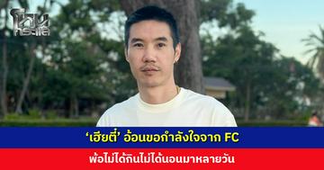 ‘เฮียตี๋’ อ้อนขอกำลังใจ พ้อไม่ได้กินไม่ได้นอนมาหลายวัน