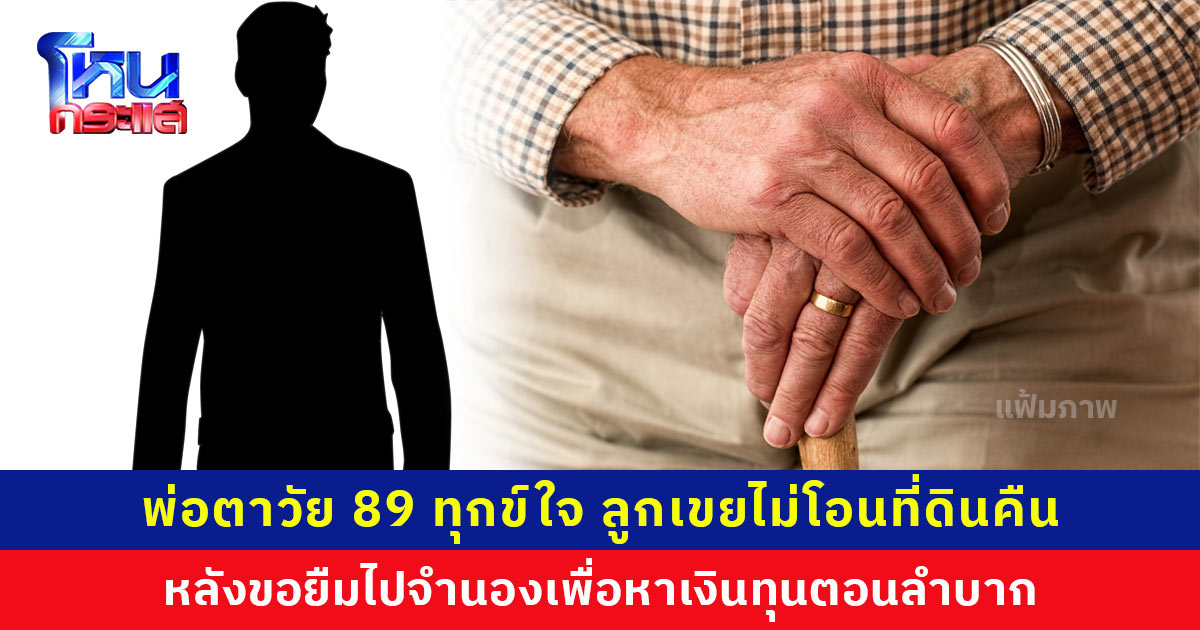 พ่อตาวัย 89 ทุกข์ใจ ลูกเขยขอยืมที่ดินไปจำนองตอนลำบาก ปัจจุบันมีกิจการใหญ่โต แต่กลับไม่โอนที่ดินคืนให้ตามสัญญา ซ้ำยังพูดจาข่มขู่