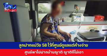 ลูกเอาแม่วัย 58 ฝากไว้ที่ศูนย์ดูแล แต่ค้างจ่าย 1 แสน ศูนย์พาไปฝากบ้านญาติ แต่ญาติไม่รับ