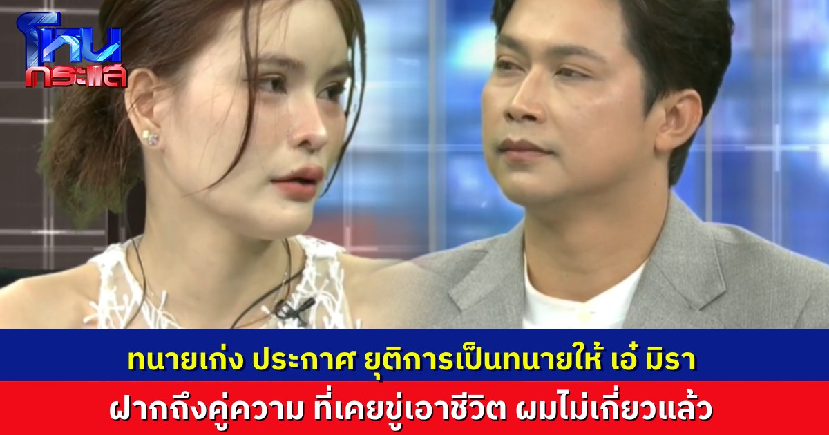 “ทนายเก่ง” ประกาศไม่ขอเป็นทนายความให้ “เอ๋ มิรา” อีกต่อไป ฝากถึงคู่ความ ที่เคยขู่ทำร้ายผม ผมไม่เกี่ยวแล้วนะ