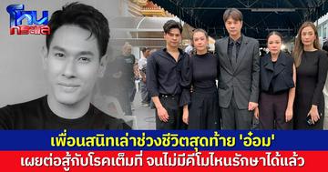เพื่อนสนิทร่วมอาลัย 'อ๋อม' เล่าช่วงชีวิตสุดท้าย ต่อสู้กับโรคเต็มที่ จนไม่มีคีโมไหนรักษาได้แล้ว 