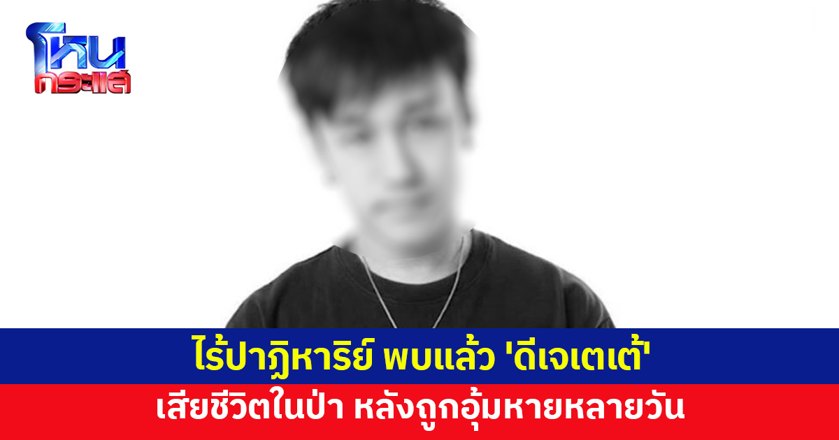 พบแล้ว 'ดีเจเตเต้' เสียชีวิตในป่า หลังถูกอุ้มหาย ผบช.ภ.7 ลงพื้นที่เร่งพิสูจน์ไขคดี