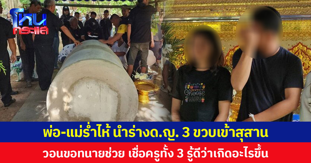 พ่อ-แม่ร่ำไห้ นำร่างด.ญ. 3 ขวบเข้าสุสาน วอนขอทนายช่วย เชื่อครูทั้ง 3 รู้ดีว่าเกิดอะไรขึ้น