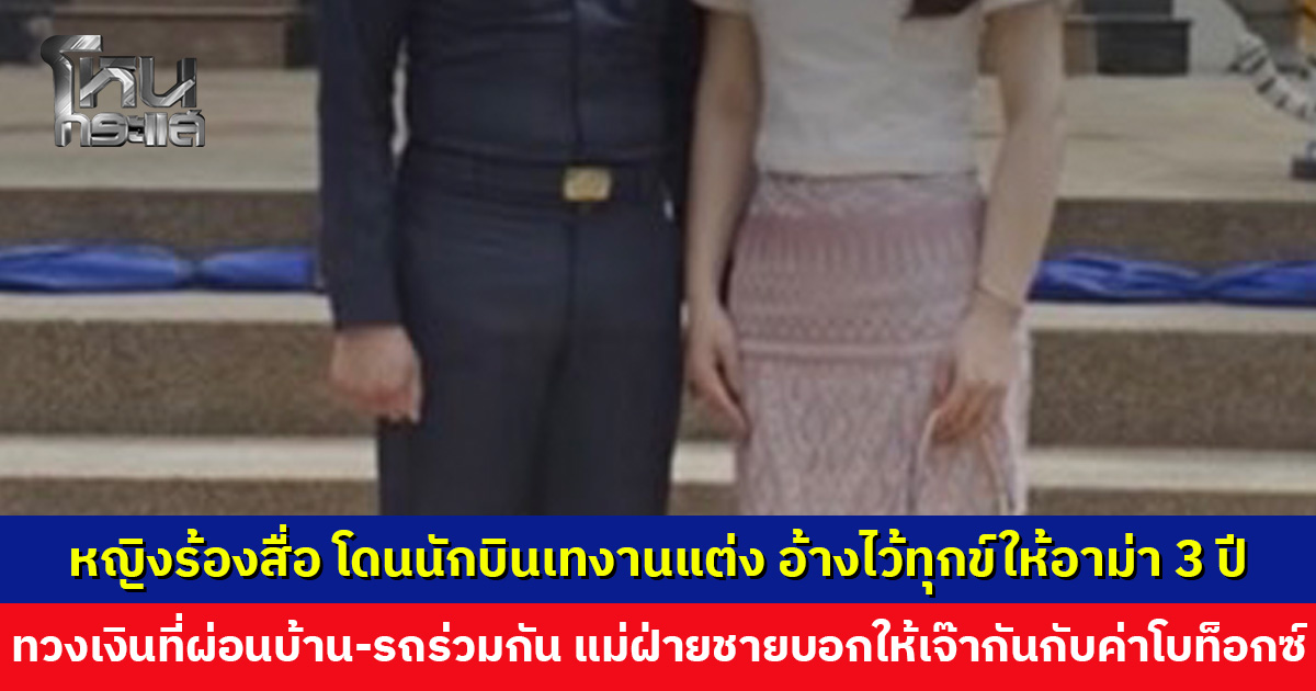 หญิงร้องสื่อ โดนนักบินเทงานแต่ง อ้างไว้ทุกข์ให้อาม่า 3 ปี พอขอเคลียร์เงินที่ผ่อนบ้าน-รถร่วมกัน แม่กับพี่สาวฝ่ายชายบอกให้เจ๊ากันไปกับค่าโบท็อกซ์