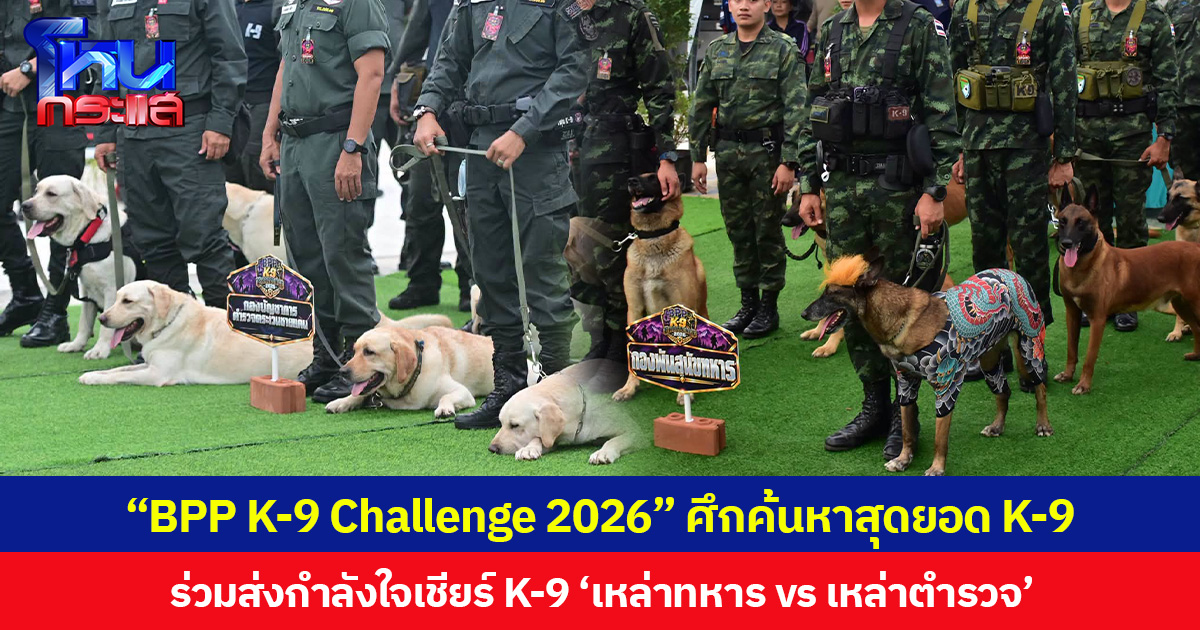 “BPP K-9 Challenge 2026” ศึกค้นหาสุดยอด K-9 ร่วมส่งกำลังใจเชียร์ K-9 ‘เหล่าทหาร vs เหล่าตำรวจ’